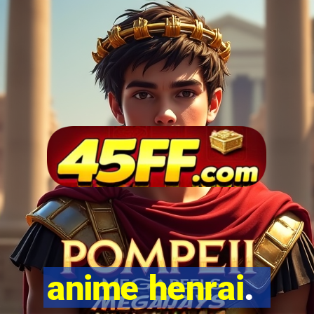anime henrai.